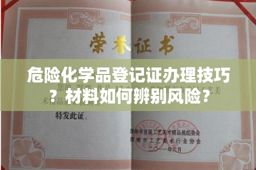 南京危险化学品登记证办理技巧?材料如何辨别风险?